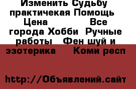 Изменить Судьбу, практичекая Помощь › Цена ­ 15 000 - Все города Хобби. Ручные работы » Фен-шуй и эзотерика   . Коми респ.